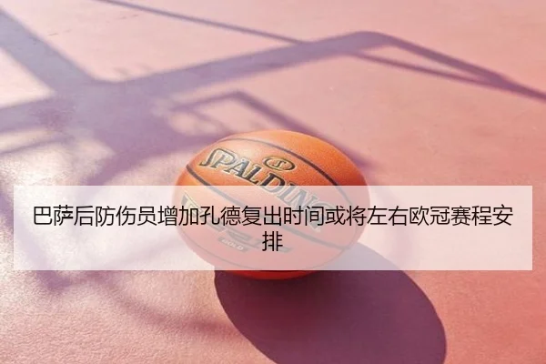 巴萨后防伤员增加孔德复出时间或将左右欧冠赛程安排
